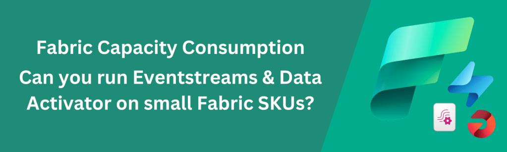 Fabric Capacity Consumption: Can you run Eventstreams and Data Activator on small Fabric&nbsp;Capacities?